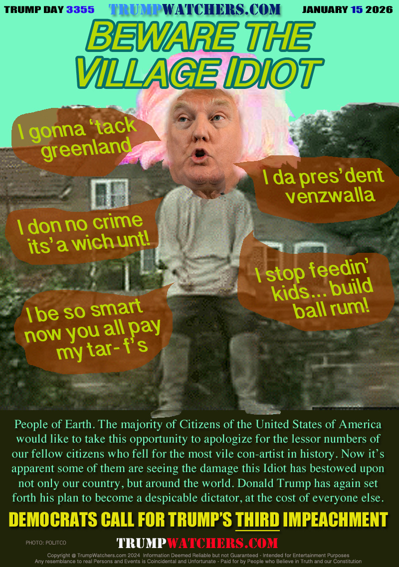 I gonna ‘tack greenland
I da pres’dent venzwalla
I don no crime its’a wich unt!
I stop feedin’ kids... build ball rum!
I be so smart now you all pay my tar- f’s

People of Earth. The majority of Citizens of the United States of America
would like to take this opportunity to apologize for the lessor numbers of
our fellow citizens who fell for the most vile con-artist in history. Now it’s
apparent some of them are seeing the damage this Idiot have bestow upon
not only our country, but around the world. Donald Trump has again set
forth his plan to become a despicable dictator, at the cost of everyone else.

DEMOCRATS CALL FOR TRUMP’S THIRD IMPEACHMENT